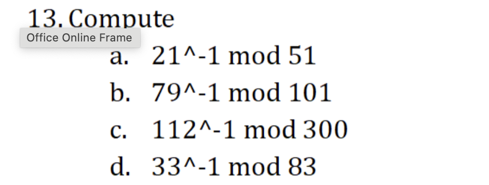 13. Compute a. \( 21^{\wedge}-1 \bmod 51 \) b. \( 79^{\wedge}-1 \bmod 101 \) c. \( 112^{\wedge}-1 \bmod 300 \) d. \( 33^{\wed