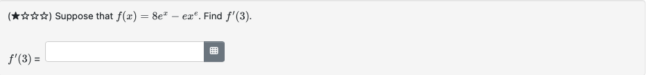 (太综级约) Suppose that \( f(x)=8 e^{x}-e x^{e} \). Find \( f^{\prime}(3) \). \[ f^{\prime}(3)= \]