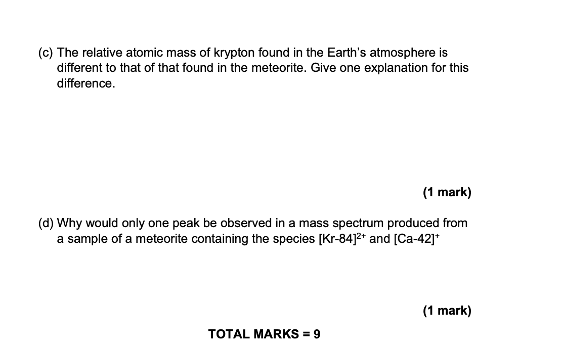 (c) The relative atomic mass of krypton found in the Earths atmosphere is different to that of that found in the meteorite. 