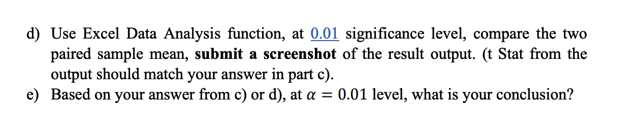 d) Use Excel Data Analysis function, at \( \underline{0.01} \) significance level, compare the two paired sample mean, submit