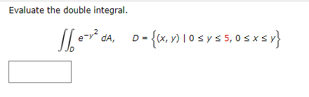 Evaluate the double integral. \[ \iint_{D} e^{-y^{2}} d A, \quad D=\{(x, y) \mid 0 \leq y \leq 5,0 \leq x \leq y\} \]