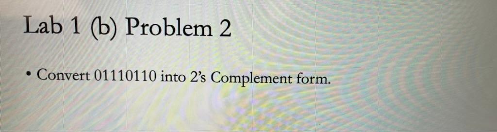 Solved - Convert 01110110 into 2's Complement form. | Chegg.com
