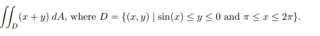 \( \iint_{D}(x+y) d A \), where \( D=\{(x, y) \mid \sin (x) \leq y \leq 0 \) and \( \pi \leq x \leq 2 \pi\} \).