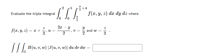 5 +4 LIL √ √ √²¹** f(x, y, z) dx dy dz where 2x y น Y V= and w 2 3 2 3 H(u, v, w) |J(u, v, w)| du du du = Evaluate the triple