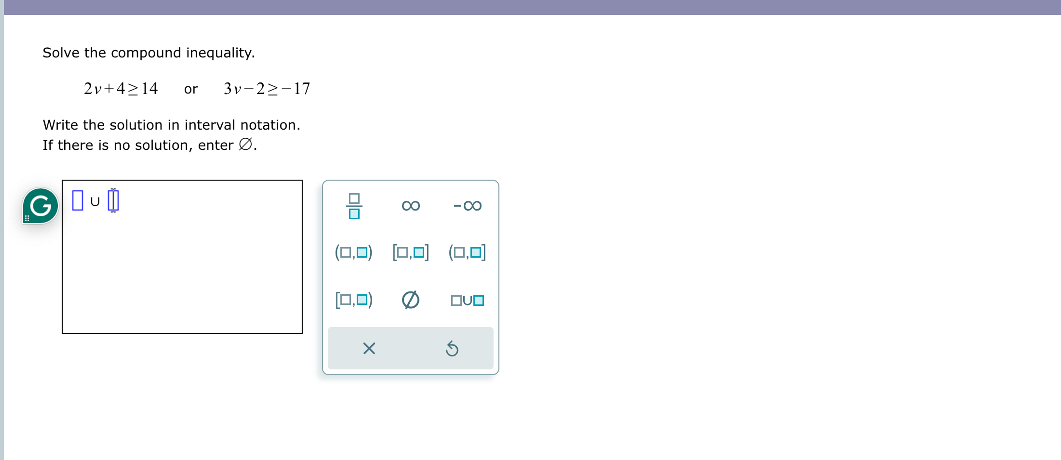Solved Solve the compound inequality. 2v+4≥14, or ,3v-2≥-17 | Chegg.com