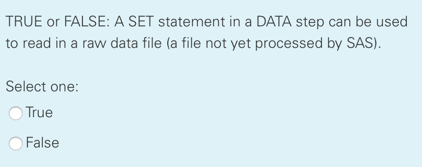 TRUE or FALSE: A SET statement in a DATA step can be used to read in a raw data file (a file not yet processed by SAS). Selec