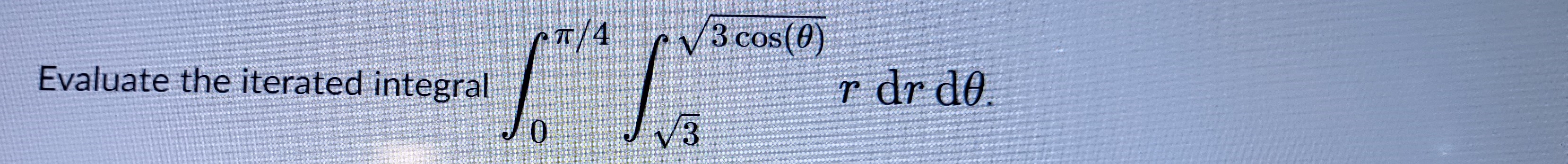 Solved Evaluate the iterated integral ∫0π/4∫33cos(θ)rdrdθ | Chegg.com