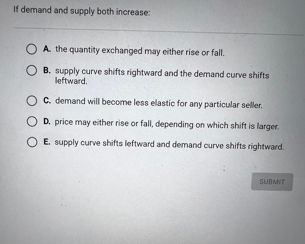 If demand and supply both increase:
A. the quantity exchanged may either rise or fall.
B. supply curve shifts rightward and t