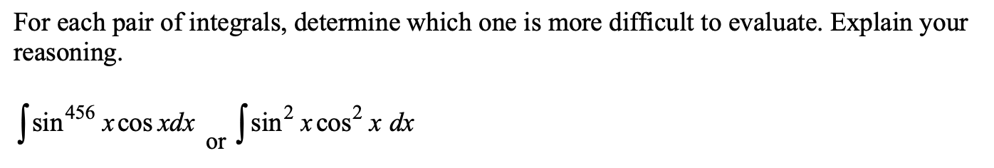 For each pair of integrals, determine which one is more difficult to evaluate. Explain your reasoning.
\[
\int \sin ^{456} x