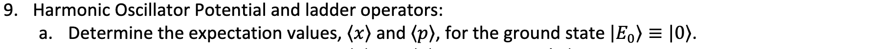 9. Harmonic Oscillator Potential and ladder operators:
a. Determine the expectation values, \( \langle x\rangle \) and \( \la