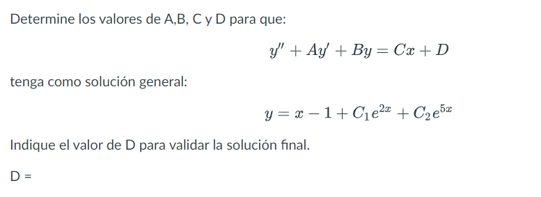 Determine los valores de A,B, C y D para que: \[ y^{\prime \prime}+A y^{\prime}+B y=C x+D \] tenga como solución general: \[