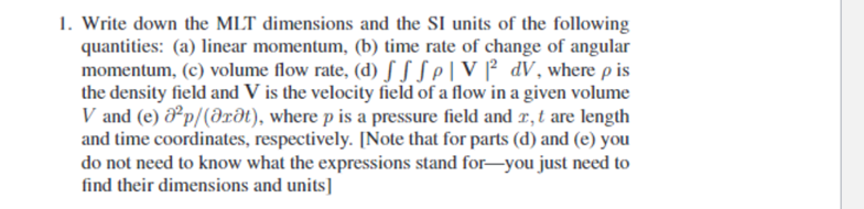 1. Write down the MLT dimensions and the SI units of the following quantities: (a) linear momentum, (b) time rate of change o