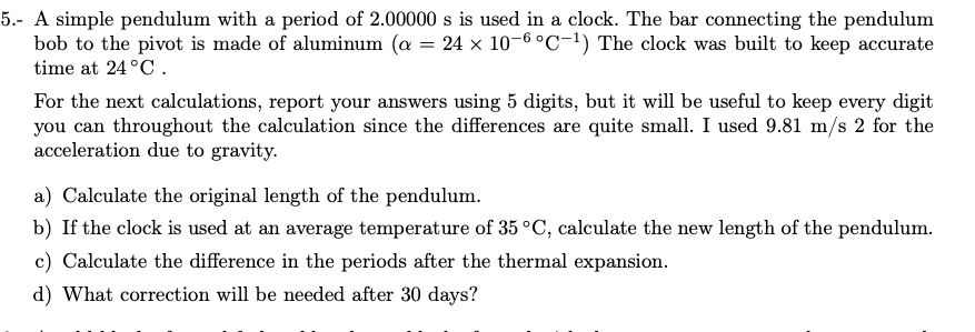 5.- A simple pendulum with a period of 2.00000 s is used in a clock. The bar connecting the pendulum
24 x 10-6 °C-1) The cloc