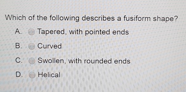 Solved Which of the following describes a fusiform shape? A | Chegg.com