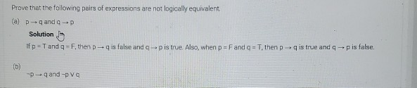 Prove that the following pairs of expressions are not logically equivalent. (a) p-q and a-p Solution Ifp= Tand q - F, then p-