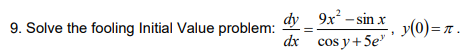 9. Solve the fooling Initial Value problem: \( \frac{d y}{d x}=\frac{9 x^{2}-\sin x}{\cos y+5 e^{y}}, y(0)=\pi \).