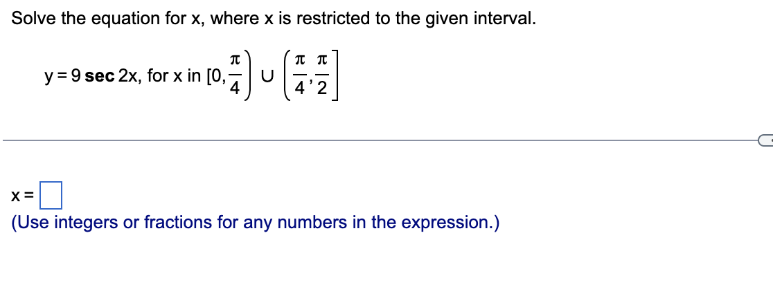 Solve the equation for \( \mathrm{x} \), where \( \mathrm{x} \) is restricted to the given interval.
\[
y=9 \sec 2 x, \text {