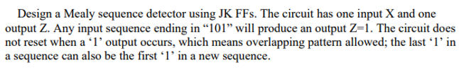 Solved Design a Mealy sequence detector using JK FFs. The | Chegg.com