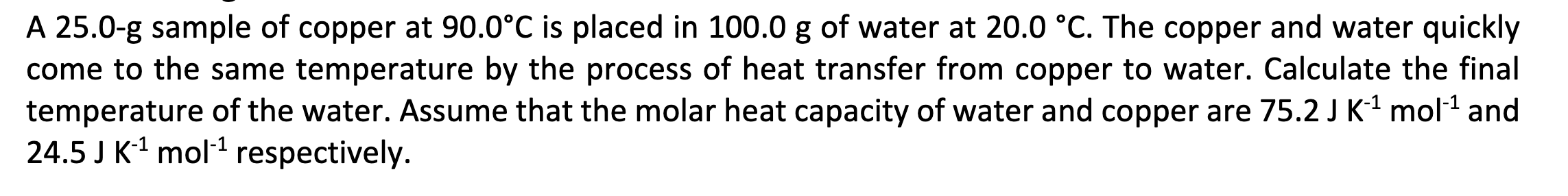 A \( 25.0-\mathrm{g} \) sample of copper at \( 90.0^{\circ} \mathrm{C} \) is placed in \( 100.0 \mathrm{~g} \) of water at \(