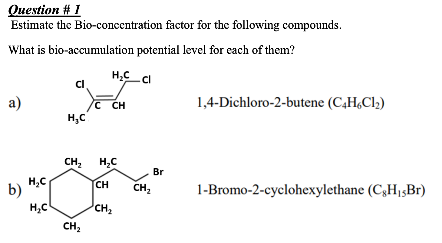 Question # 1
Estimate the Bio-concentration factor for the following compounds.
What is bio-accumulation potential level for 