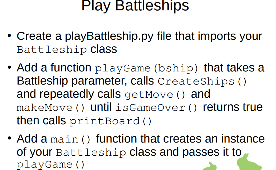 Play Battleships • Create a playBattleship.py file that imports your Battleship class • Add a function playGame (bship) that
