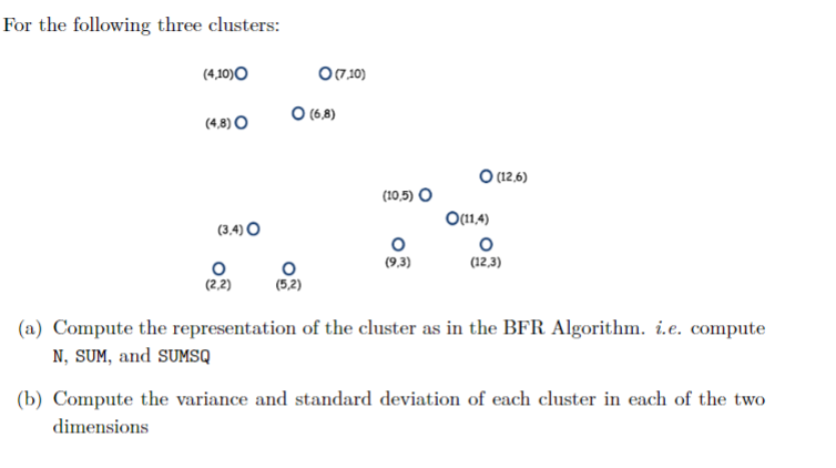 For the following three clusters:
(a) Compute the representation of the cluster as in the BFR Algorithm. i.e. compute N, SUM,