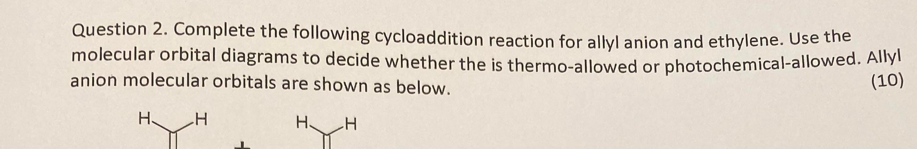 Question 2. Complete the following cycloaddition reaction for allyl anion and ethylene. Use the molecular orbital diagrams to