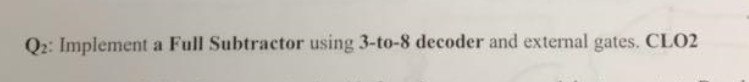 Solved Q2: Implement a Full Subtractor using 3-to-8 decoder | Chegg.com