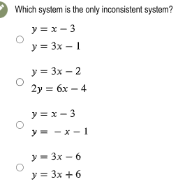 Which system is the only inconsistent system? \[ \begin{array}{l} y=x-3 \\ y=3 x-1 \\ y=3 x-2 \\ 2 y=6 x-4 \\ y=x-3 \\ y=-x-1