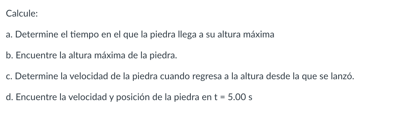 Calcule: a. Determine el tiempo en el que la piedra llega a su altura máxima b. Encuentre la altura máxima de la piedra. c. D