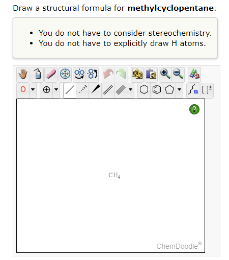 Draw a structural formula for methylcyclopentane.
- You do not have to consider stereochemistry.
- You do not have to explici