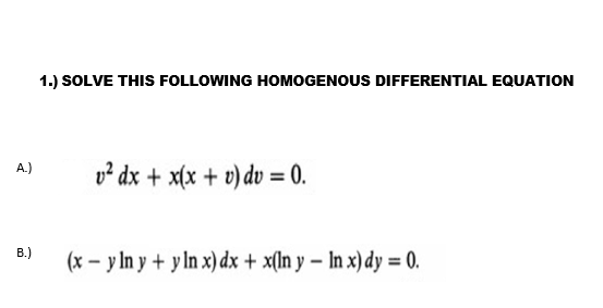 1.) SOLVE THIS FOLLOWING HOMOGENOUS DIFFERENTIAL EQUATION A.) \( \quad v^{2} d x+x(x+v) d v=0 \) B.) \( \quad(x-y \ln y+y \ln