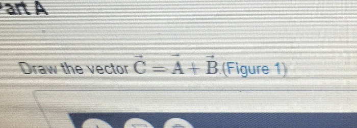 Solved anA Draw the vector C A+ B (Figure 1) | Chegg.com
