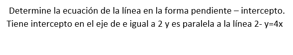 Determine la ecuación de la línea en la forma pendiente - intercepto. Tiene intercepto en el eje de e igual a 2 y es paralela