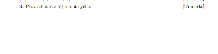 Solved 3. Prove that Zx Z5 is not cyclic. [25 marks] | Chegg.com