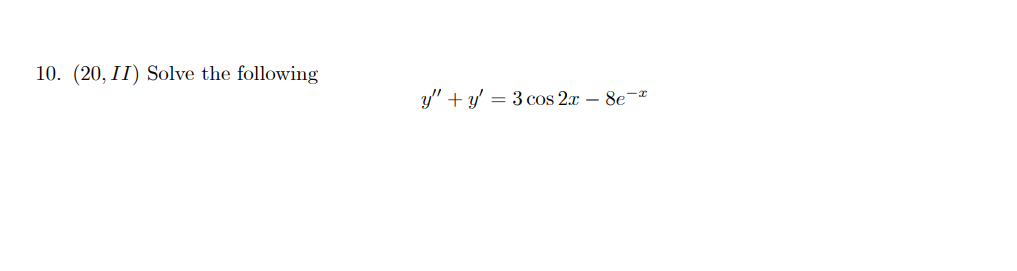 10. (20, II) Solve the following \[ y^{\prime \prime}+y^{\prime}=3 \cos 2 x-8 e^{-x} \]