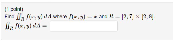 (1 point) Find \( \iint_{R} f(x, y) d A \) where \( f(x, y)=x \) and \( R=[2,7] \times[2,8] \). \( \iint_{R} f(x, y) d A= \)