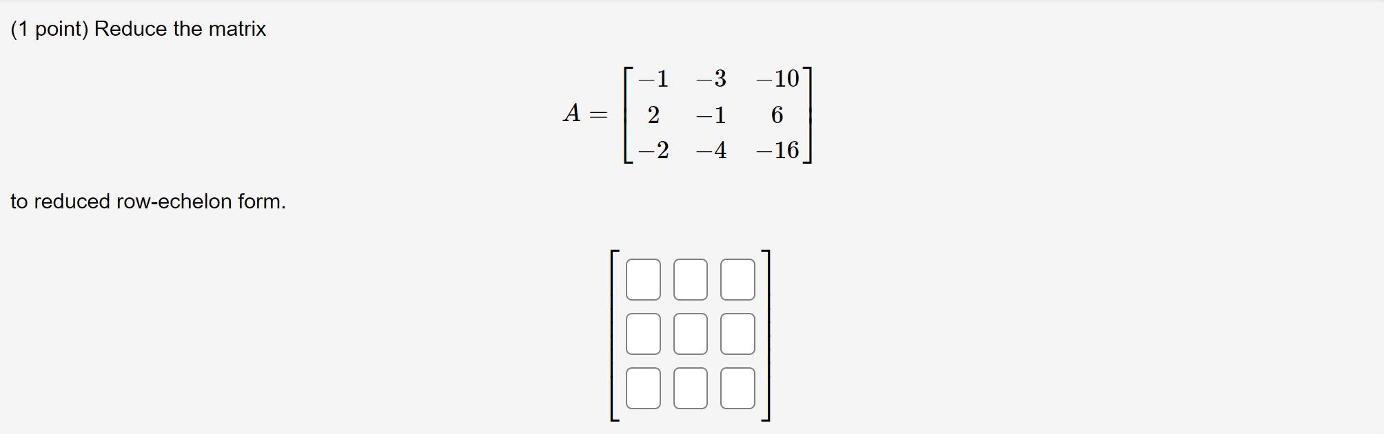 Solved (1 point) Reduce the matrix A=⎣⎡−12−2−3−1−4−106−16⎦⎤ | Chegg.com