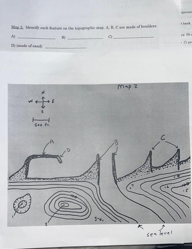 Map 2. Identify each feature on the topographic map. A, B, C are made of boulders
A)
B)
C)
D) (made of sand)