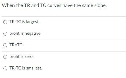 Solved When the TR and TC curves have the same slope, OTR-TC | Chegg.com