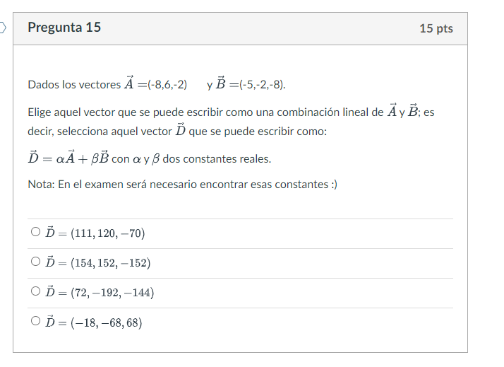 Dados los vectores \( \vec{A}=(-8,6,-2) \quad \) y \( \vec{B}=(-5,-2,-8) \). Elige aquel vector que se puede escribir como un