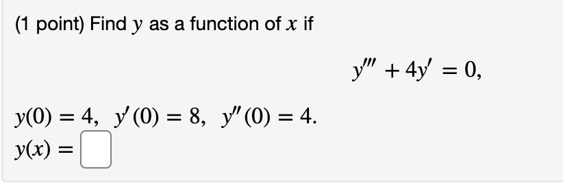 (1 point) Find y as a function of x if y + 4y = 0, = = yO) = 4, y (0) = 8, y (0) = 4. ) y(x) = =