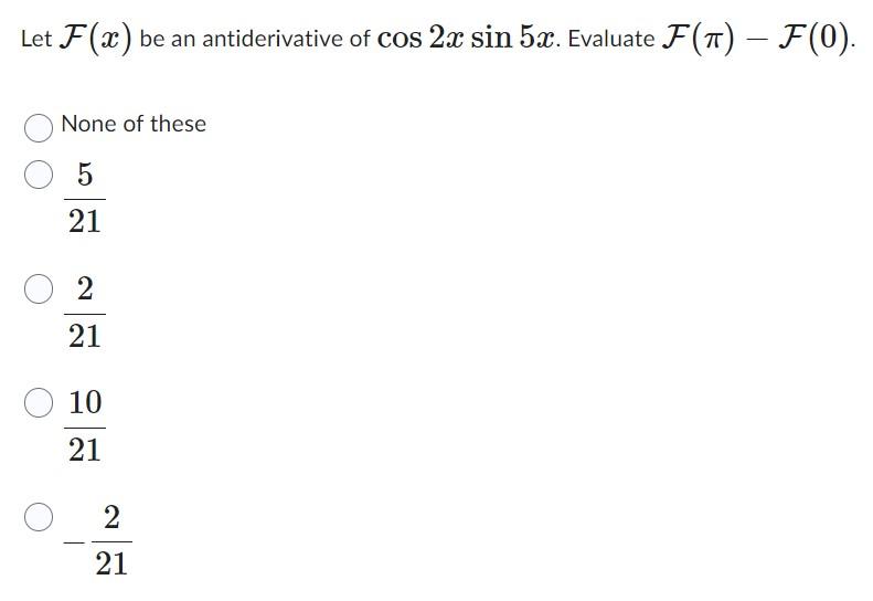 Let \( \mathcal{F}(x) \) be an antiderivative of \( \cos 2 x \sin 5 x \). Evaluate \( \mathcal{F}(\pi)-\mathcal{F}(0) \).
Non