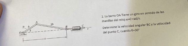 2. La barra OA Tiene un giro en sentido de las manillas del reloj \( \omega=2 \mathrm{rad} / \mathrm{s} \). Determine la vel