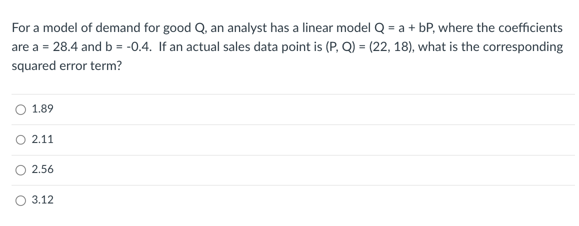 For a model of demand for good ( Q ), an analyst has a linear model ( Q=a+b P ), where the coefficients are ( a=28.4 )