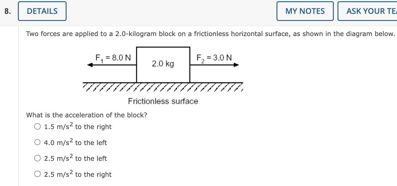 Two forces are applied to a 2.0-kilogram block on a frictionless horizontal surface, as shown in the diagram below.
What is t