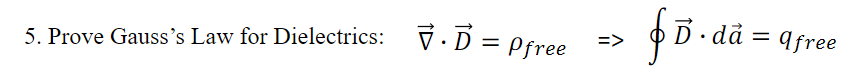 5. Prove Gausss Law for Dielectrics: \( \quad \vec{\nabla} \cdot \vec{D}=\rho_{\text {free }} \Rightarrow \oint \vec{D} \cdo