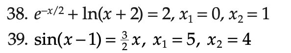 38. \( e^{-x / 2}+\ln (x+2)=2, x_{1}=0, x_{2}=1 \)
39. \( \sin (x-1)=\frac{3}{2} x, x_{1}=5, x_{2}=4 \)