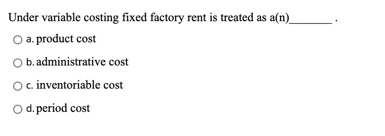 Solved Under variable costing fixed factory rent is treated | Chegg.com