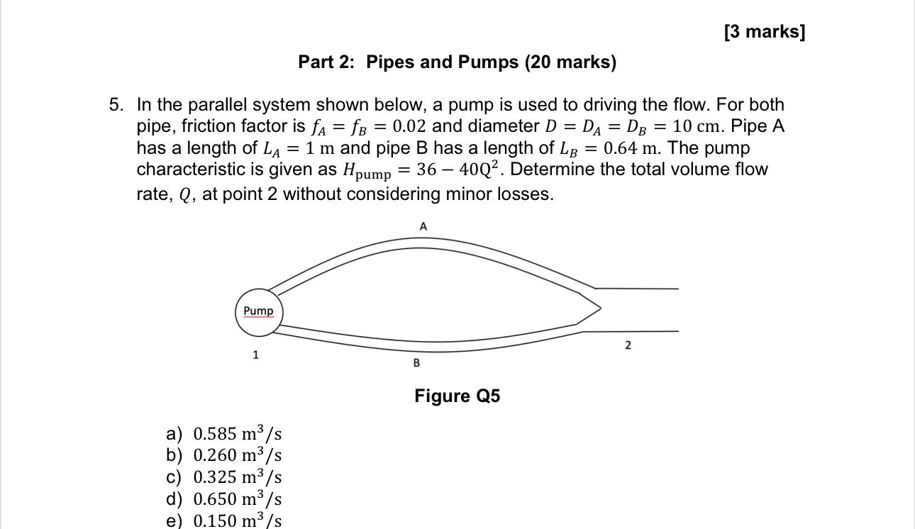 5. In the parallel system shown below, a pump is used to driving the flow. For both pipe, friction factor is \( f_{A}=f_{B}=0